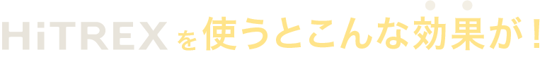 HiTREX（ハイトレックス）を使うとこんな効果が！