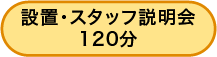 設置・スタッフ説明会 120分